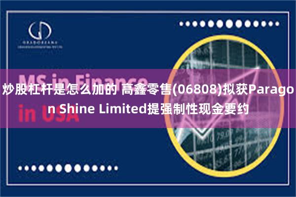 炒股杠杆是怎么加的 高鑫零售(06808)拟获Paragon Shine Limited提强制性现金要约