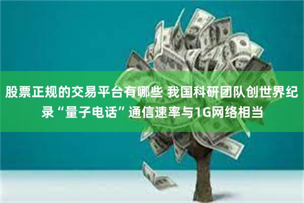 股票正规的交易平台有哪些 我国科研团队创世界纪录“量子电话”通信速率与1G网络相当