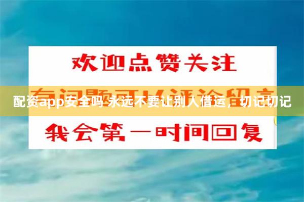 配资app安全吗 永远不要让别人借运，切记切记