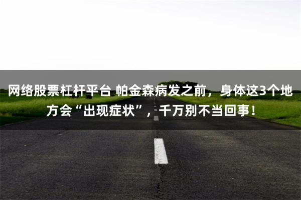 网络股票杠杆平台 帕金森病发之前，身体这3个地方会“出现症状”，千万别不当回事！