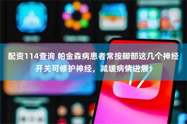 配资114查询 帕金森病患者常按脚部这几个神经开关可修护神经，减缓病情进展！
