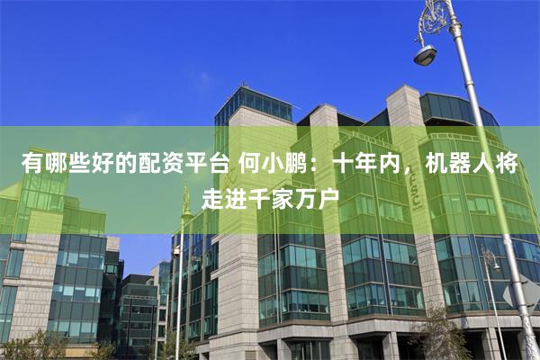 有哪些好的配资平台 何小鹏：十年内，机器人将走进千家万户