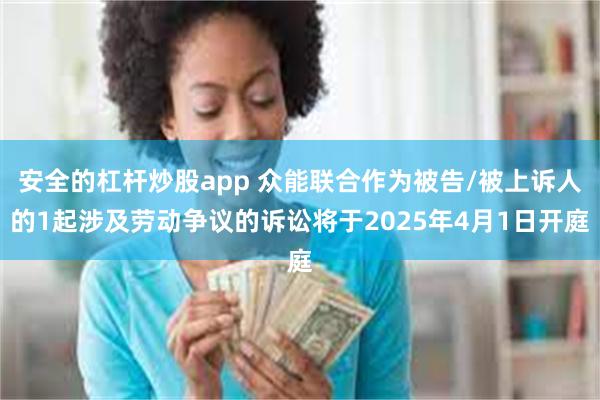 安全的杠杆炒股app 众能联合作为被告/被上诉人的1起涉及劳动争议的诉讼将于2025年4月1日开庭