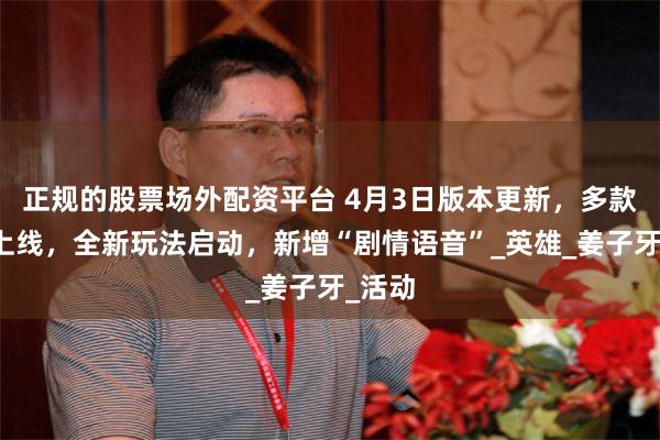 正规的股票场外配资平台 4月3日版本更新，多款皮肤上线，全新玩法启动，新增“剧情语音”_英雄_姜子牙_活动