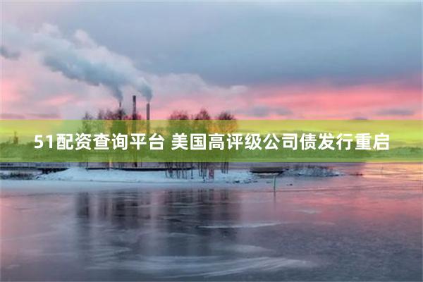51配资查询平台 美国高评级公司债发行重启