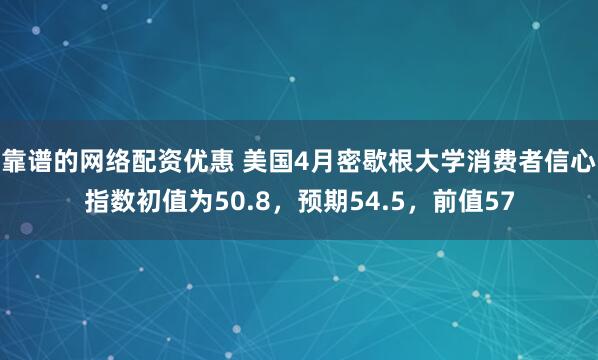 靠谱的网络配资优惠 美国4月密歇根大学消费者信心指数初值为50.8，预期54.5，前值57