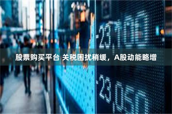 股票购买平台 关税困扰稍缓，A股动能略增