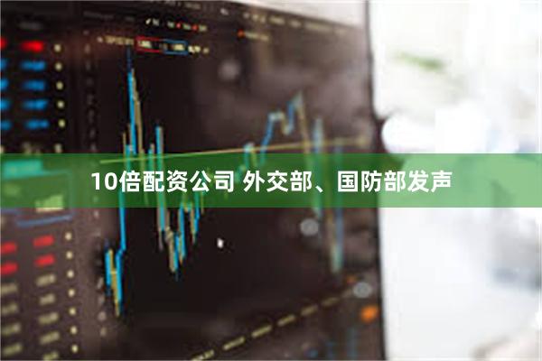 10倍配资公司 外交部、国防部发声