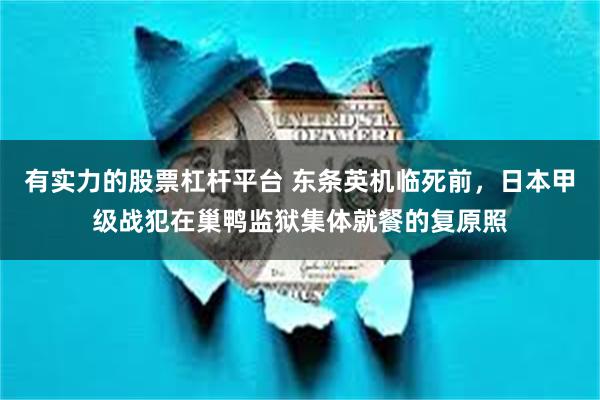 有实力的股票杠杆平台 东条英机临死前，日本甲级战犯在巢鸭监狱集体就餐的复原照