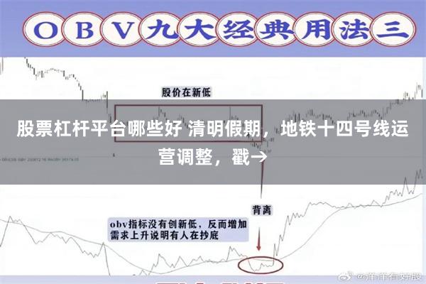 股票杠杆平台哪些好 清明假期，地铁十四号线运营调整，戳→