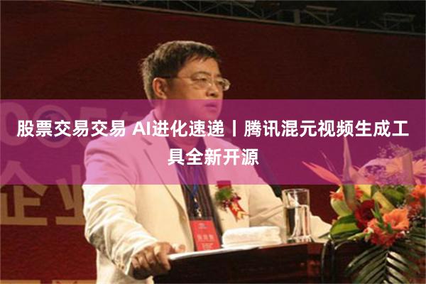 股票交易交易 AI进化速递丨腾讯混元视频生成工具全新开源