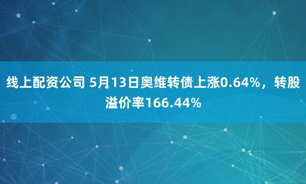 线上配资公司 5月13日奥维转债上涨0.64%，转股溢价率166.44%