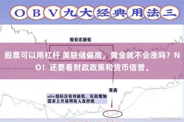股票可以用杠杆 美联储偏鹰，黄金就不会涨吗？NO！还要看财政政策和货币信誉。