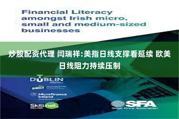 炒股配资代理 闫瑞祥:美指日线支撑看延续 欧美日线阻力持续压制