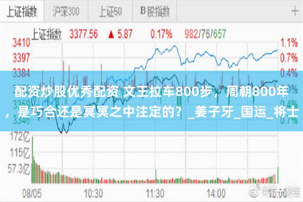 配资炒股优秀配资 文王拉车800步，周朝800年，是巧合还是冥冥之中注定的？_姜子牙_国运_将士