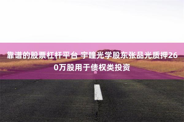 靠谱的股票杠杆平台 宇瞳光学股东张品光质押260万股用于债权类投资