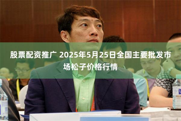 股票配资推广 2025年5月25日全国主要批发市场松子价格行情