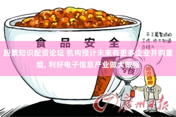 股票知识配资论坛 机构预计未来有更多企业并购重组, 利好电子信息产业做大做强