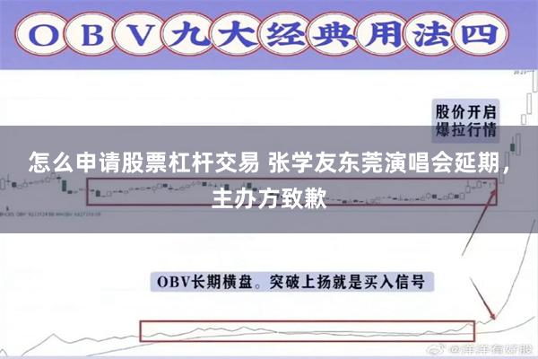 怎么申请股票杠杆交易 张学友东莞演唱会延期，主办方致歉