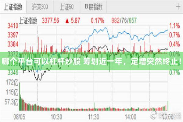 哪个平台可以杠杆炒股 筹划近一年，定增突然终止！