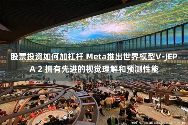 股票投资如何加杠杆 Meta推出世界模型V-JEPA 2 拥有先进的视觉理解和预测性能